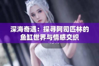 深海奇遇：探寻阿司匹林的鱼缸世界与情感交织