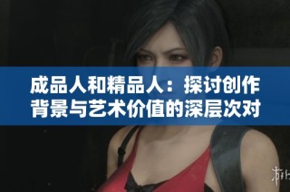 成品人和精品人：探讨创作背景与艺术价值的深层次对比