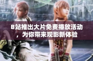 B站推出大片免费播放活动，为你带来观影新体验