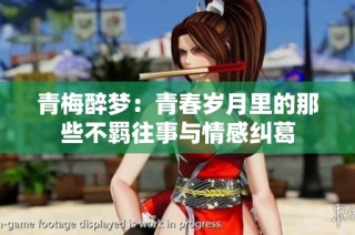 青梅醉梦：青春岁月里的那些不羁往事与情感纠葛