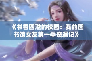 《书香四溢的校园：我的图书馆女友第一季奇遇记》