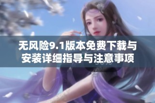 无风险9.1版本免费下载与安装详细指导与注意事项