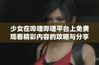 少女在哔哩哔哩平台上免费观看精彩内容的攻略与分享