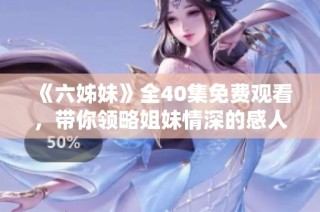 《六姊妹》全40集免费观看，带你领略姐妹情深的感人故事与精彩剧集！