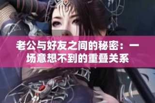 老公与好友之间的秘密：一场意想不到的重叠关系