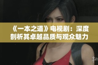 《一本之道》电视剧：深度剖析其卓越品质与观众魅力