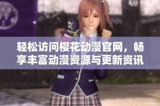轻松访问樱花动漫官网，畅享丰富动漫资源与更新资讯