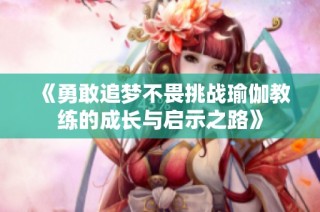 《勇敢追梦不畏挑战瑜伽教练的成长与启示之路》