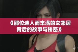 《那位迷人而丰满的女邻居背后的故事与秘密》