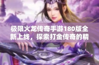极限火龙传奇手游180版全新上线，探索打金传奇的精彩世界