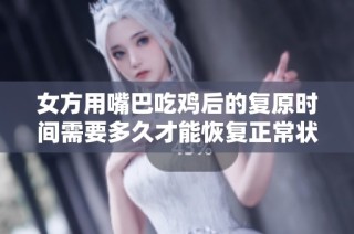 女方用嘴巴吃鸡后的复原时间需要多久才能恢复正常状态