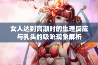 女人达到高潮时的生理反应与乳头的吸吮现象解析