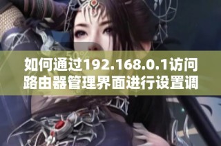 如何通过192.168.0.1访问路由器管理界面进行设置调整