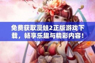免费获取漫蛙2正版游戏下载，畅享乐趣与精彩内容！