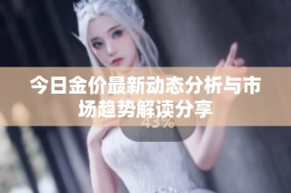 今日金价最新动态分析与市场趋势解读分享