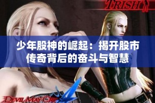 少年股神的崛起：揭开股市传奇背后的奋斗与智慧