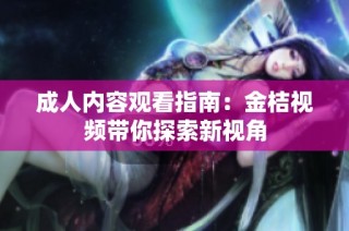 成人内容观看指南：金桔视频带你探索新视角