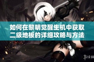 如何在黎明觉醒生机中获取二级地板的详细攻略与方法
