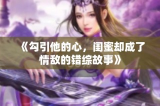《勾引他的心，闺蜜却成了情敌的错综故事》