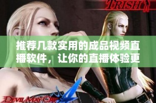推荐几款实用的成品视频直播软件，让你的直播体验更加出色