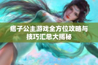 痞子公主游戏全方位攻略与技巧汇总大揭秘