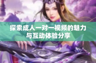 探索成人一对一视频的魅力与互动体验分享