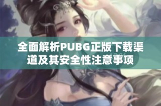 全面解析PUBG正版下载渠道及其安全性注意事项