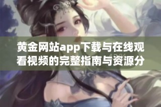 黄金网站app下载与在线观看视频的完整指南与资源分享