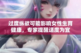 过度纵欲可能影响女性生育健康，专家提醒适度为宜
