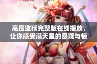 高压监狱完整版在线播放，让你感受满天星的悬疑与惊悚之旅
