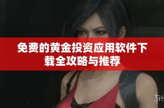 免费的黄金投资应用软件下载全攻略与推荐
