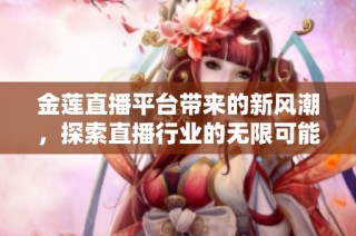 金莲直播平台带来的新风潮，探索直播行业的无限可能性