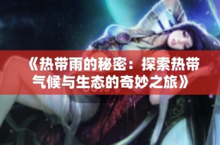 《热带雨的秘密：探索热带气候与生态的奇妙之旅》
