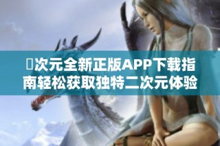 囧次元全新正版APP下载指南轻松获取独特二次元体验