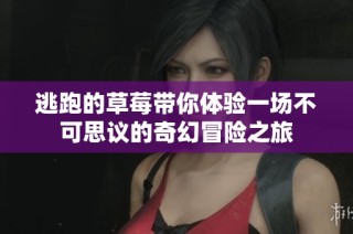 逃跑的草莓带你体验一场不可思议的奇幻冒险之旅