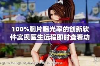 100%胸片曝光率的创新软件实现医生远程即时查看功能
