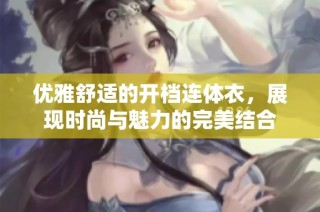 优雅舒适的开档连体衣，展现时尚与魅力的完美结合