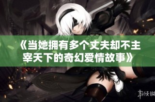 《当她拥有多个丈夫却不主宰天下的奇幻爱情故事》