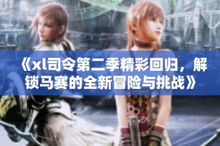 《xl司令第二季精彩回归，解锁马赛的全新冒险与挑战》