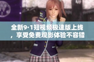 全新9·1短视频极速版上线，享受免费观影体验不容错过