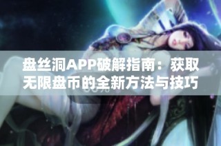 盘丝洞APP破解指南：获取无限盘币的全新方法与技巧解析