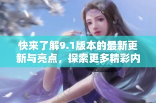 快来了解9.1版本的最新更新与亮点，探索更多精彩内容！