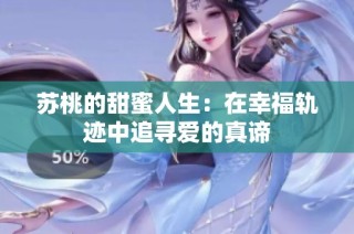 苏桃的甜蜜人生：在幸福轨迹中追寻爱的真谛