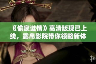 《偷窥谜情》高清版现已上线，露帛影院带你领略新体验