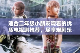 适合二年级小朋友观看的优质电视剧推荐，尽享观剧乐趣与成长启发