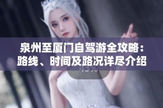 泉州至厦门自驾游全攻略：路线、时间及路况详尽介绍