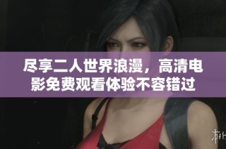 尽享二人世界浪漫，高清电影免费观看体验不容错过
