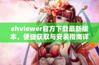 ehviewer官方下载最新版本，便捷获取与安装指南详解