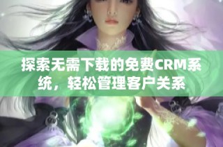 探索无需下载的免费CRM系统，轻松管理客户关系