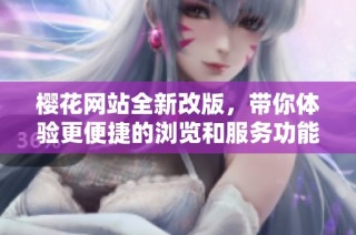 樱花网站全新改版，带你体验更便捷的浏览和服务功能